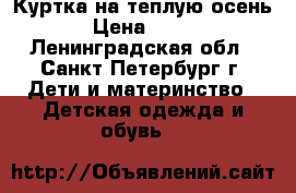 Куртка на теплую осень › Цена ­ 550 - Ленинградская обл., Санкт-Петербург г. Дети и материнство » Детская одежда и обувь   